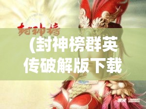 (封神榜群英传破解版下载) 《封神群英传：揭秘哪吒异世之旅与天命挑战》 —— 来自凡尘到神界的英雄崛起